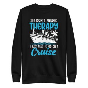 I Don't Need Therapy I Just Need To Go On A Cruise Unisex Premium Sweatshirt