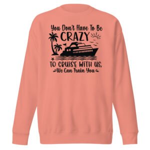 You Don't Have To Be Crazy To Cruise With Us.. Unisex Premium Sweatshirt