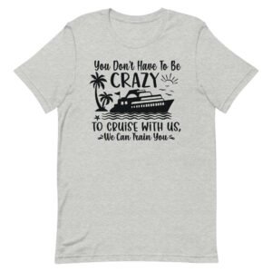 You Don't Have To Be Crazy To Cruise With Us.. Unisex t-shirt