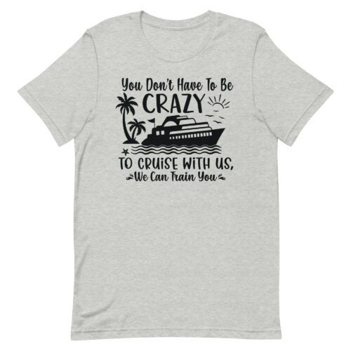 You Don't Have To Be Crazy To Cruise With Us.. Unisex t-shirt
